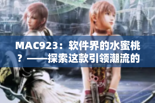 MAC923：软件界的水蜜桃？——探索这款引领潮流的应用软件