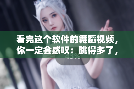 看完这个软件的舞蹈视频，你一定会感叹：跳得多了，代码少了！