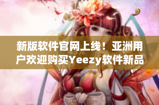 新版软件官网上线！亚洲用户欢迎购买Yeezy软件新品