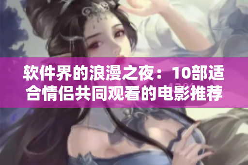 软件界的浪漫之夜：10部适合情侣共同观看的电影推荐