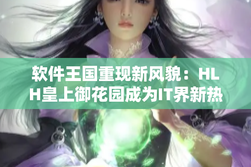 软件王国重现新风貌：HLH皇上御花园成为IT界新热点
