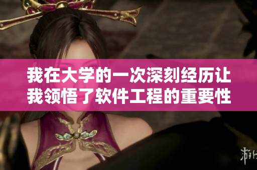 我在大学的一次深刻经历让我领悟了软件工程的重要性