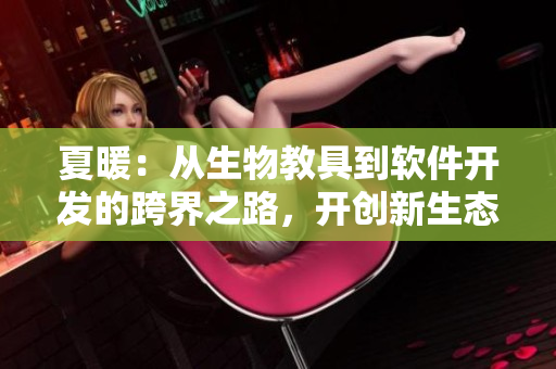 夏暖：从生物教具到软件开发的跨界之路，开创新生态！