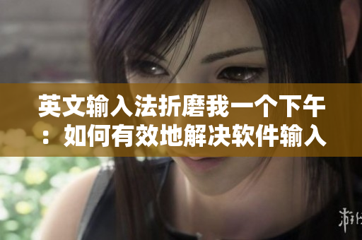 英文输入法折磨我一个下午：如何有效地解决软件输入法问题