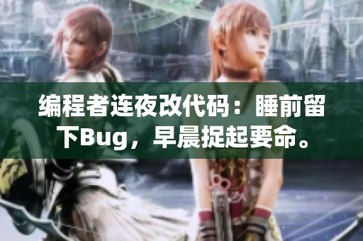 编程者连夜改代码：睡前留下Bug，早晨捉起要命。