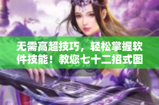 无需高超技巧，轻松掌握软件技能！教您七十二招式图片重磅发布！