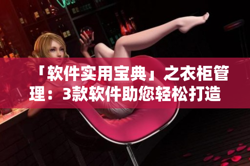 「软件实用宝典」之衣柜管理：3款软件助您轻松打造智能衣柜