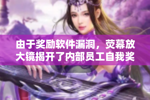 由于奖励软件漏洞，荧幕放大镜揭开了内部员工自我奖励的黑幕
