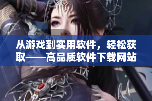 从游戏到实用软件，轻松获取——高品质软件下载网站入口