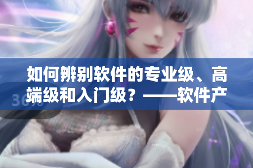 如何辨别软件的专业级、高端级和入门级？——软件产品区别详解