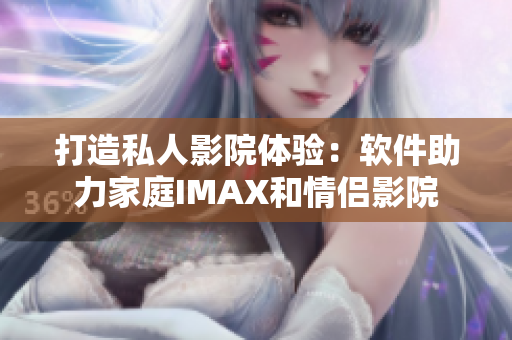 打造私人影院体验：软件助力家庭IMAX和情侣影院