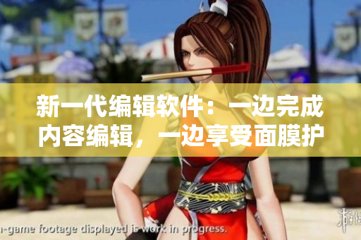 新一代编辑软件：一边完成内容编辑，一边享受面膜护肤体验