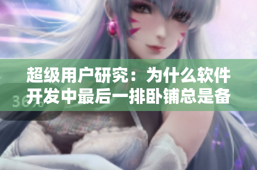 超级用户研究：为什么软件开发中最后一排卧铺总是备受关注？