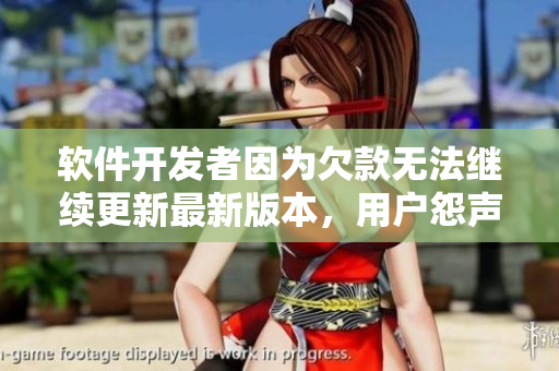 软件开发者因为欠款无法继续更新最新版本，用户怨声载道