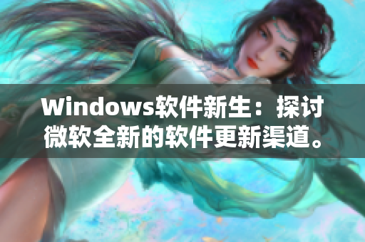 Windows软件新生：探讨微软全新的软件更新渠道。