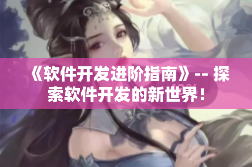 《软件开发进阶指南》-- 探索软件开发的新世界！