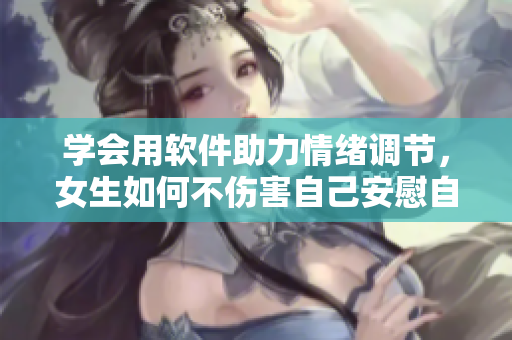 学会用软件助力情绪调节，女生如何不伤害自己安慰自己