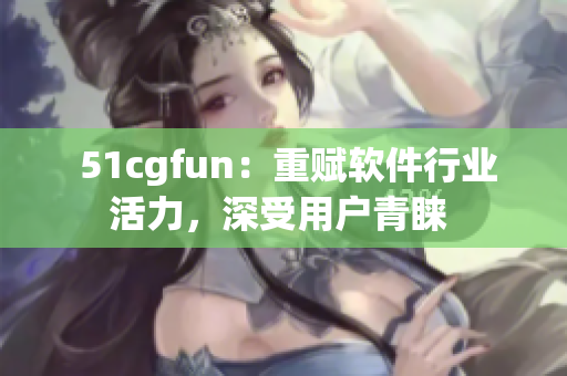 51cgfun：重赋软件行业活力，深受用户青睐 