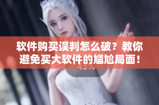 软件购买误判怎么破？教你避免买大软件的尴尬局面！