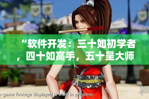 “软件开发：三十如初学者，四十如高手，五十呈大师之风”