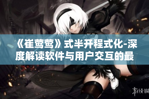 《崔莺莺》式半开程式化-深度解读软件与用户交互的最佳实践！