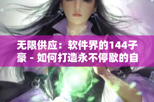 无限供应：软件界的144子豪 - 如何打造永不停歇的自动化生产线