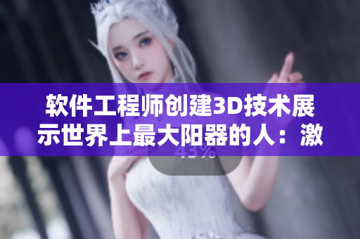 软件工程师创建3D技术展示世界上最大阳器的人：激动人心的图像模拟！