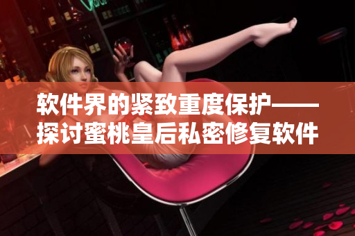 软件界的紧致重度保护——探讨蜜桃皇后私密修复软件的实现与优势