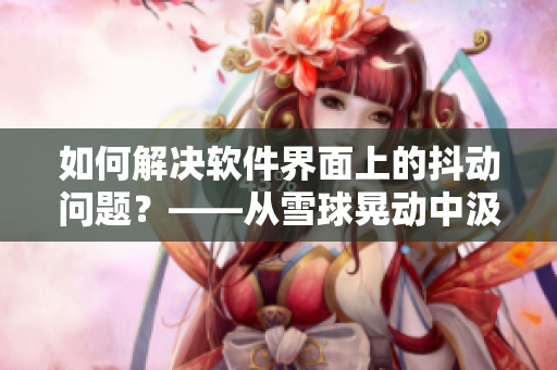 如何解决软件界面上的抖动问题？——从雪球晃动中汲取启示