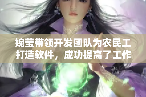 婉莹带领开发团队为农民工打造软件，成功提高了工作效率