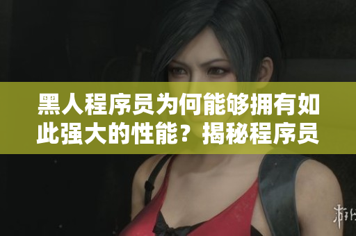 黑人程序员为何能够拥有如此强大的性能？揭秘程序员高效工作的因素