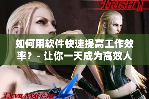 如何用软件快速提高工作效率？- 让你一天成为高效人士！