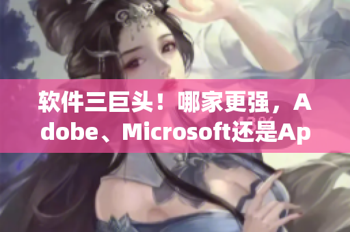 软件三巨头！哪家更强，Adobe、Microsoft还是Apple？