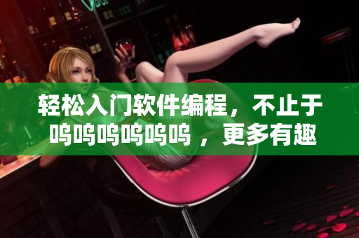 轻松入门软件编程，不止于 呜呜呜呜呜呜 ，更多有趣内容等你发掘！