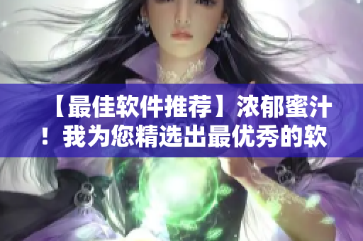 【最佳软件推荐】浓郁蜜汁！我为您精选出最优秀的软件！