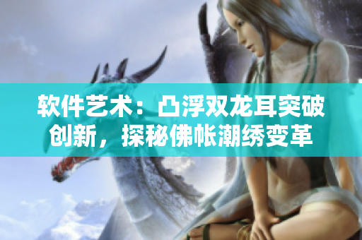 软件艺术：凸浮双龙耳突破创新，探秘佛帐潮绣变革