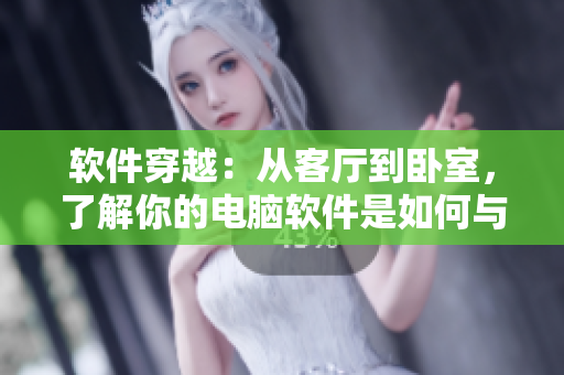 软件穿越：从客厅到卧室，了解你的电脑软件是如何与你日常生活相连的