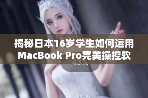 揭秘日本16岁学生如何运用MacBook Pro完美操控软件？