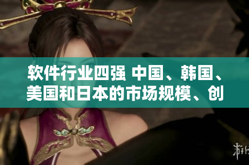 软件行业四强 中国、韩国、美国和日本的市场规模、创新能力分析