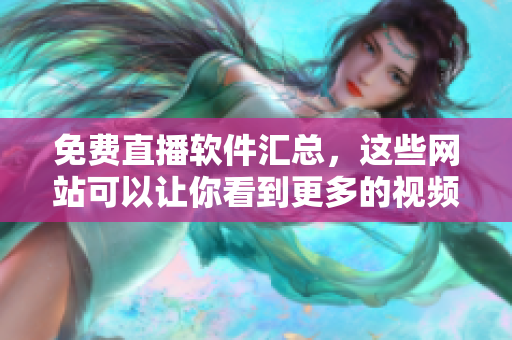 免费直播软件汇总，这些网站可以让你看到更多的视频及编程节目