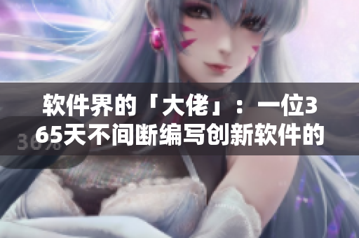 软件界的「大佬」：一位365天不间断编写创新软件的高手