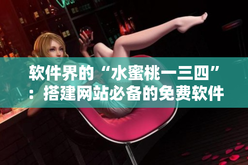 软件界的“水蜜桃一三四”：搭建网站必备的免费软件推荐