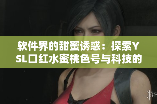 软件界的甜蜜诱惑：探索YSL口红水蜜桃色号与科技的奇妙结合