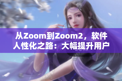 从Zoom到Zoom2，软件人性化之路：大幅提升用户体验