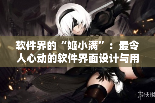 软件界的“姬小满”：最令人心动的软件界面设计与用户体验