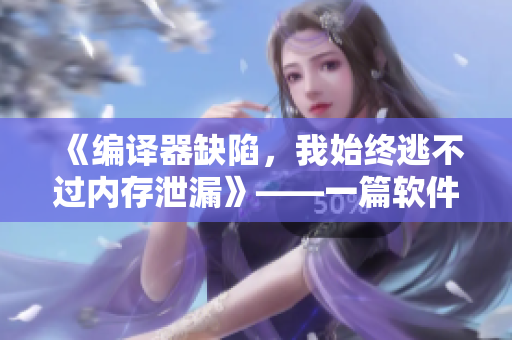 《编译器缺陷，我始终逃不过内存泄漏》——一篇软件开发者的调试心路历程