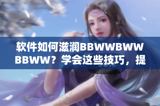 软件如何滋润BBWWBWWBBWW？学会这些技巧，提升您的使用体验！