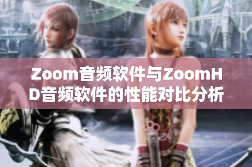 Zoom音频软件与ZoomHD音频软件的性能对比分析