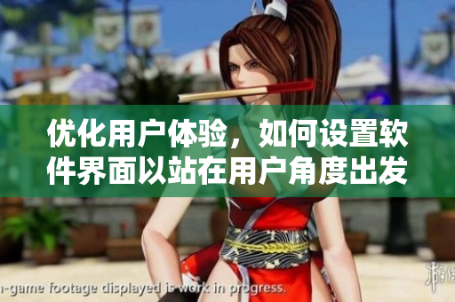 优化用户体验，如何设置软件界面以站在用户角度出发？
