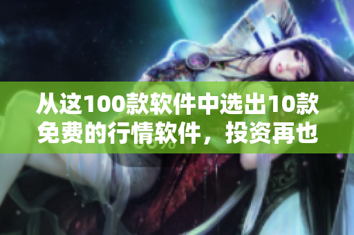 从这100款软件中选出10款免费的行情软件，投资再也不会盲目